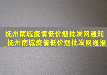 抚州南城疫情(低价烟批发网)通知_抚州南城疫情(低价烟批发网)通报