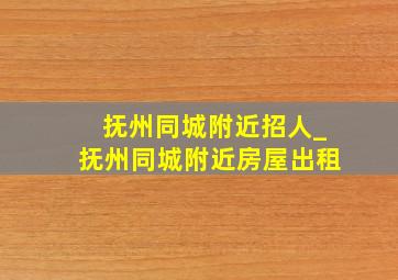 抚州同城附近招人_抚州同城附近房屋出租