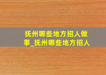 抚州哪些地方招人做事_抚州哪些地方招人