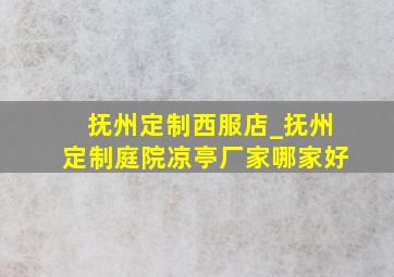 抚州定制西服店_抚州定制庭院凉亭厂家哪家好