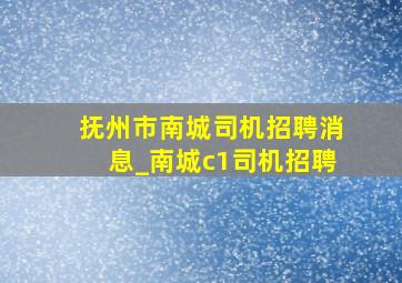 抚州市南城司机招聘消息_南城c1司机招聘