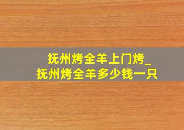 抚州烤全羊上门烤_抚州烤全羊多少钱一只