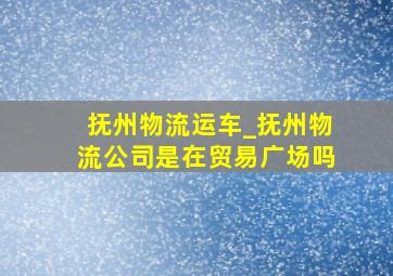 抚州物流运车_抚州物流公司是在贸易广场吗