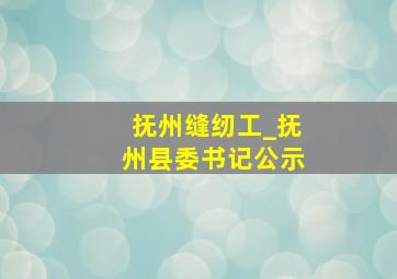 抚州缝纫工_抚州县委书记公示