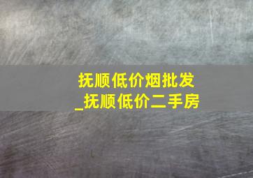 抚顺低价烟批发_抚顺低价二手房