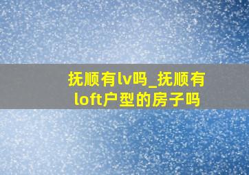 抚顺有lv吗_抚顺有loft户型的房子吗