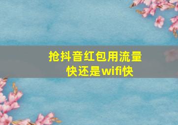 抢抖音红包用流量快还是wifi快