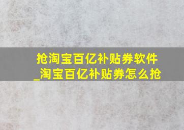 抢淘宝百亿补贴券软件_淘宝百亿补贴券怎么抢