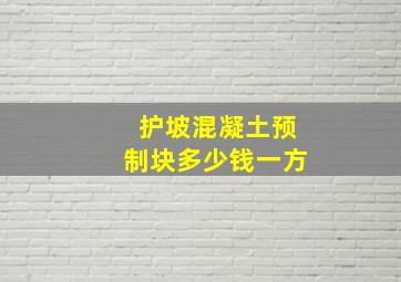 护坡混凝土预制块多少钱一方