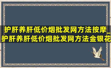 护肝养肝(低价烟批发网)方法按摩_护肝养肝(低价烟批发网)方法金银花加什么