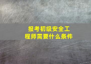 报考初级安全工程师需要什么条件