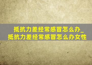 抵抗力差经常感冒怎么办_抵抗力差经常感冒怎么办女性