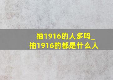 抽1916的人多吗_抽1916的都是什么人