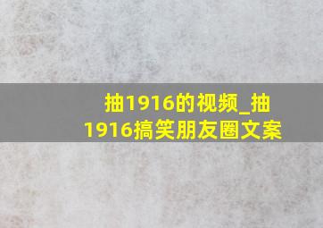 抽1916的视频_抽1916搞笑朋友圈文案