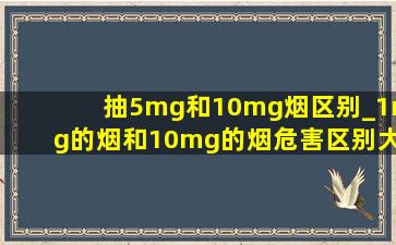 抽5mg和10mg烟区别_1mg的烟和10mg的烟危害区别大吗