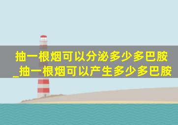 抽一根烟可以分泌多少多巴胺_抽一根烟可以产生多少多巴胺