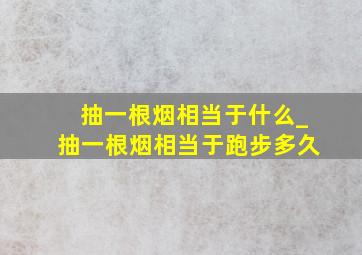 抽一根烟相当于什么_抽一根烟相当于跑步多久