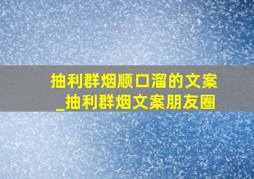 抽利群烟顺口溜的文案_抽利群烟文案朋友圈