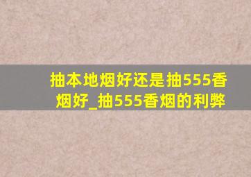 抽本地烟好还是抽555香烟好_抽555香烟的利弊