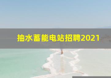 抽水蓄能电站招聘2021