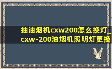 抽油烟机cxw200怎么换灯_cxw-200油烟机照明灯更换