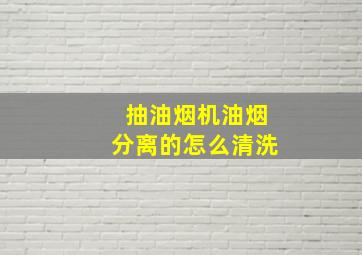 抽油烟机油烟分离的怎么清洗