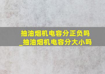 抽油烟机电容分正负吗_抽油烟机电容分大小吗