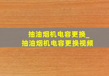 抽油烟机电容更换_抽油烟机电容更换视频