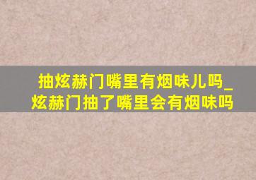 抽炫赫门嘴里有烟味儿吗_炫赫门抽了嘴里会有烟味吗