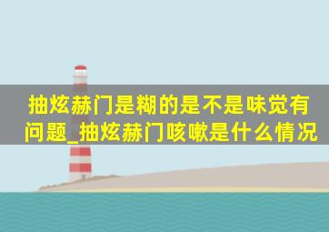 抽炫赫门是糊的是不是味觉有问题_抽炫赫门咳嗽是什么情况