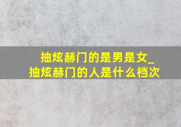 抽炫赫门的是男是女_抽炫赫门的人是什么档次