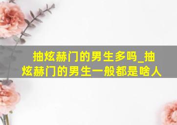 抽炫赫门的男生多吗_抽炫赫门的男生一般都是啥人