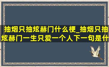 抽烟只抽炫赫门什么梗_抽烟只抽炫赫门一生只爱一个人下一句是什么