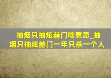 抽烟只抽炫赫门啥意思_抽烟只抽炫赫门一年只杀一个人