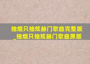 抽烟只抽炫赫门歌曲完整版_抽烟只抽炫赫门歌曲原版