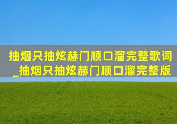 抽烟只抽炫赫门顺口溜完整歌词_抽烟只抽炫赫门顺口溜完整版