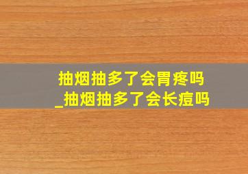 抽烟抽多了会胃疼吗_抽烟抽多了会长痘吗