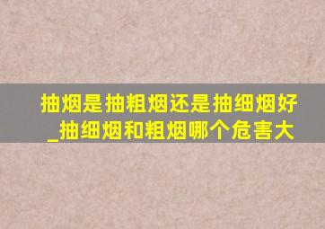 抽烟是抽粗烟还是抽细烟好_抽细烟和粗烟哪个危害大