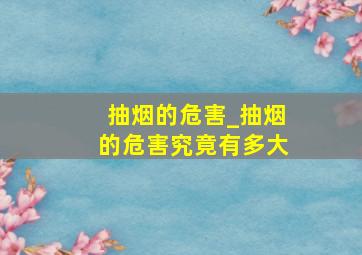 抽烟的危害_抽烟的危害究竟有多大