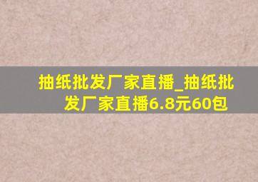 抽纸批发厂家直播_抽纸批发厂家直播6.8元60包