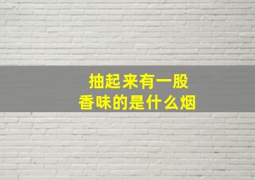 抽起来有一股香味的是什么烟