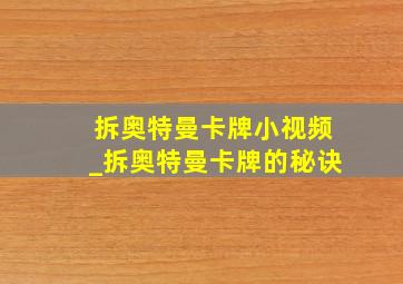 拆奥特曼卡牌小视频_拆奥特曼卡牌的秘诀