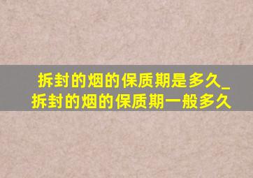 拆封的烟的保质期是多久_拆封的烟的保质期一般多久