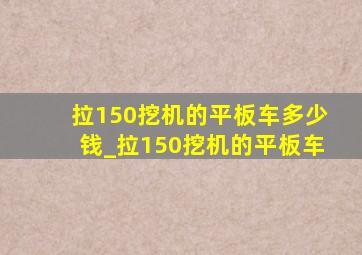 拉150挖机的平板车多少钱_拉150挖机的平板车