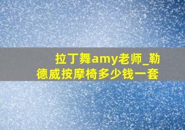 拉丁舞amy老师_勒德威按摩椅多少钱一套