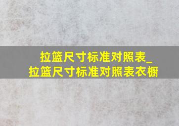 拉篮尺寸标准对照表_拉篮尺寸标准对照表衣橱