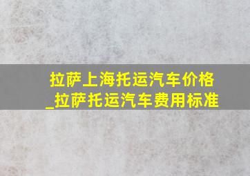 拉萨上海托运汽车价格_拉萨托运汽车费用标准