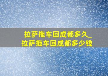 拉萨拖车回成都多久_拉萨拖车回成都多少钱