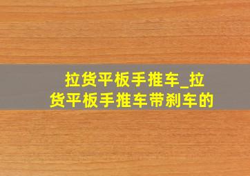 拉货平板手推车_拉货平板手推车带刹车的