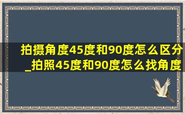 拍摄角度45度和90度怎么区分_拍照45度和90度怎么找角度